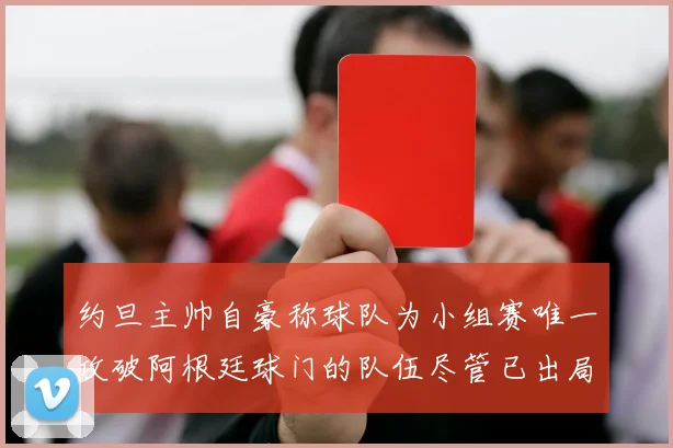 约旦主帅自豪称球队为小组赛唯一攻破阿根廷球门的队伍尽管已出局